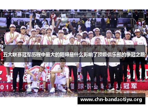 五大联赛冠军历程中最大的阻碍是什么影响了顶级俱乐部的争冠之路