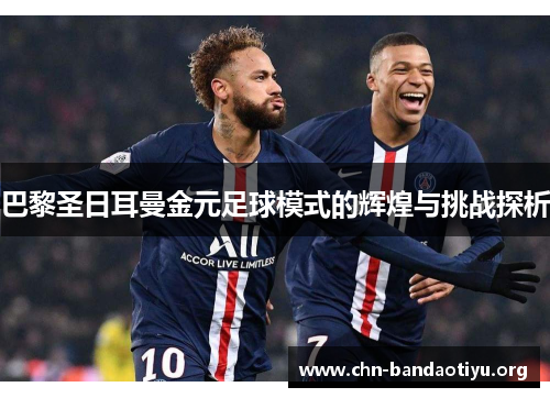 巴黎圣日耳曼金元足球模式的辉煌与挑战探析