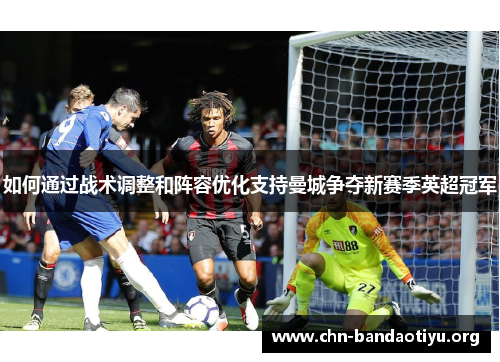 如何通过战术调整和阵容优化支持曼城争夺新赛季英超冠军