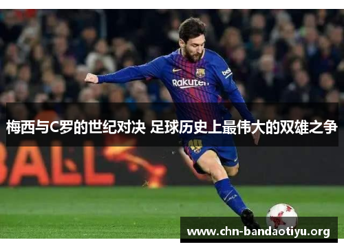 梅西与C罗的世纪对决 足球历史上最伟大的双雄之争