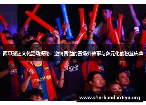 西甲球迷文化活动探秘：激情四溢的赛场外故事与多元化的粉丝庆典