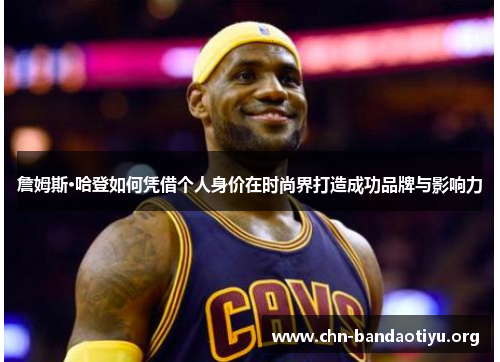詹姆斯·哈登如何凭借个人身价在时尚界打造成功品牌与影响力
