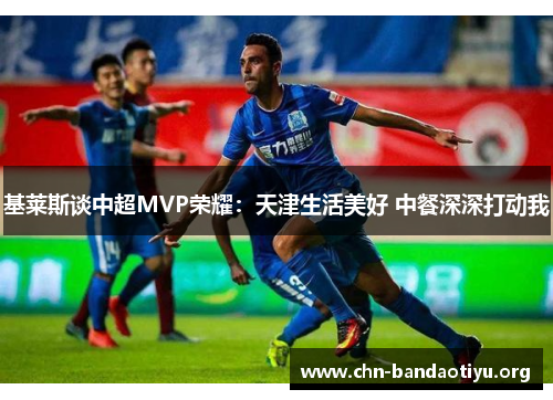 基莱斯谈中超MVP荣耀：天津生活美好 中餐深深打动我