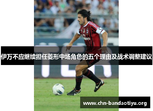 伊万不应继续担任菱形中场角色的五个理由及战术调整建议
