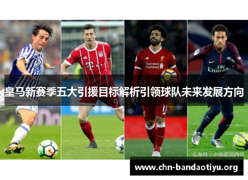 皇马新赛季五大引援目标解析引领球队未来发展方向