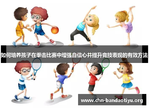 如何培养孩子在拳击比赛中增强自信心并提升竞技表现的有效方法