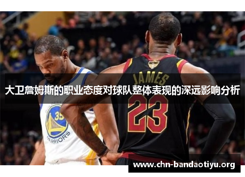 大卫詹姆斯的职业态度对球队整体表现的深远影响分析