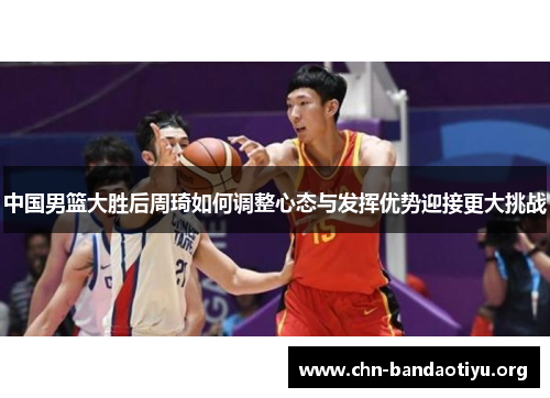 中国男篮大胜后周琦如何调整心态与发挥优势迎接更大挑战