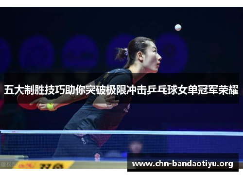 五大制胜技巧助你突破极限冲击乒乓球女单冠军荣耀