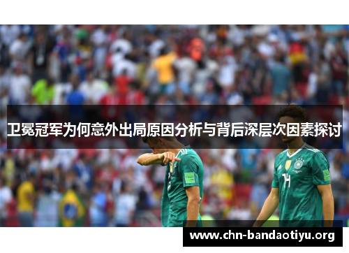 卫冕冠军为何意外出局原因分析与背后深层次因素探讨