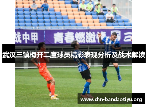 武汉三镇梅开二度球员精彩表现分析及战术解读