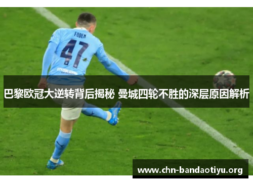 巴黎欧冠大逆转背后揭秘 曼城四轮不胜的深层原因解析