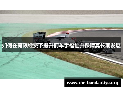 如何在有限经费下提升前车手福祉并保障其长期发展