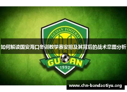 如何解读国安海口冬训教学赛安排及其背后的战术意图分析