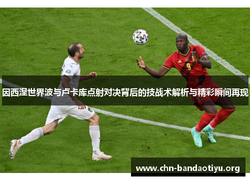因西涅世界波与卢卡库点射对决背后的技战术解析与精彩瞬间再现