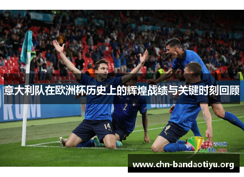 意大利队在欧洲杯历史上的辉煌战绩与关键时刻回顾