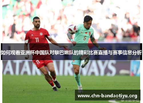 如何观看亚洲杯中国队对黎巴嫩队的精彩比赛直播与赛事信息分析