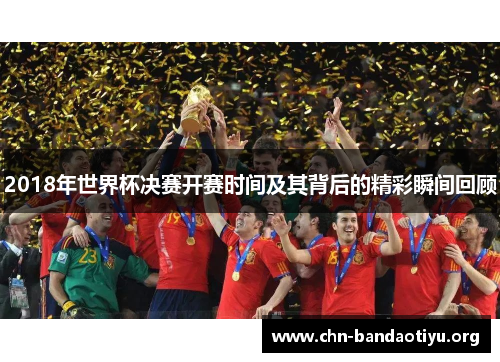 2018年世界杯决赛开赛时间及其背后的精彩瞬间回顾
