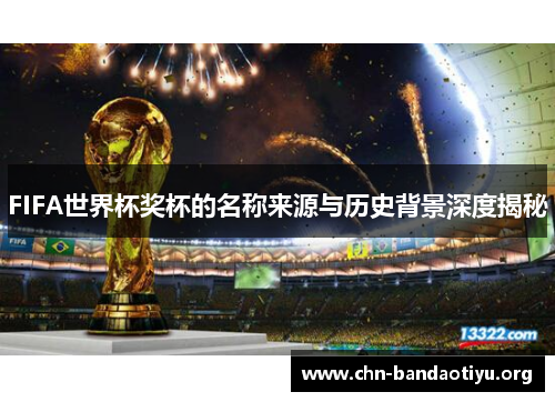 FIFA世界杯奖杯的名称来源与历史背景深度揭秘
