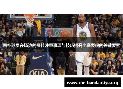 替补球员在场边的最佳注意事项与技巧提升比赛表现的关键要素