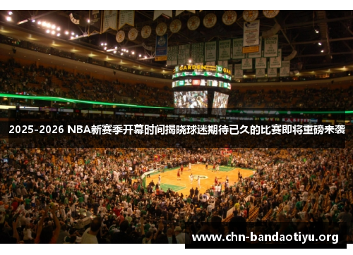 2025-2026 NBA新赛季开幕时间揭晓球迷期待已久的比赛即将重磅来袭