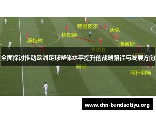 全面探讨推动欧洲足球整体水平提升的战略路径与发展方向