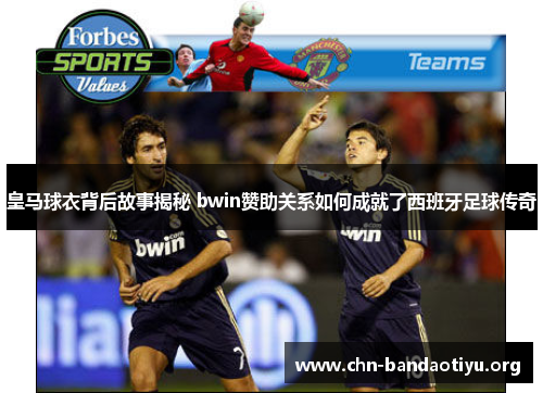 皇马球衣背后故事揭秘 bwin赞助关系如何成就了西班牙足球传奇