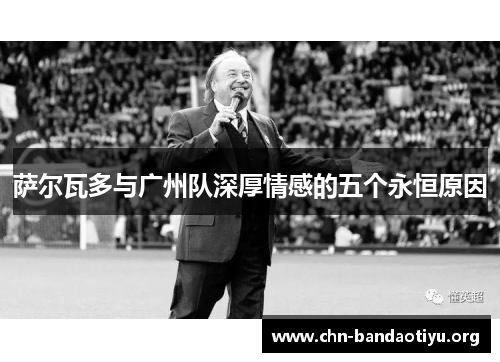 萨尔瓦多与广州队深厚情感的五个永恒原因