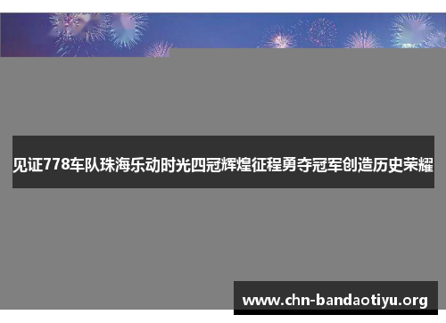 见证778车队珠海乐动时光四冠辉煌征程勇夺冠军创造历史荣耀