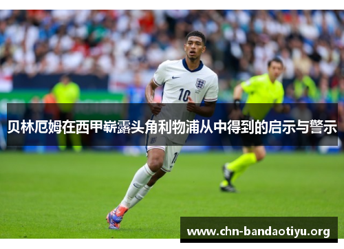 贝林厄姆在西甲崭露头角利物浦从中得到的启示与警示
