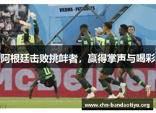 阿根廷击败挑衅者,赢得掌声与喝彩 阿根廷击败挑衅者,赢得掌声与喝彩