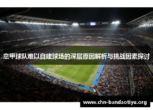 意甲球队难以自建球场的深层原因解析与挑战因素探讨