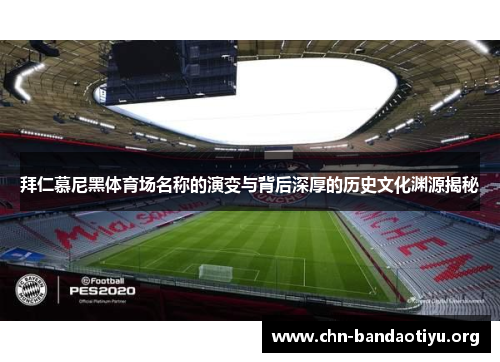 拜仁慕尼黑体育场名称的演变与背后深厚的历史文化渊源揭秘 拜仁慕尼黑体育场名称的演变与背后深厚的历史文化渊源揭秘