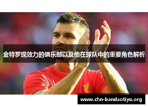 金特罗现效力的俱乐部以及他在球队中的重要角色解析