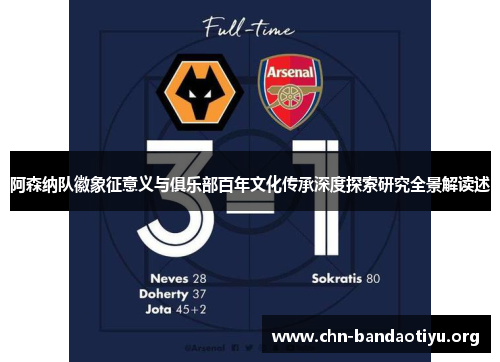 阿森纳队徽象征意义与俱乐部百年文化传承深度探索研究全景解读述