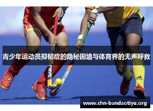 青少年运动员抑郁症的隐秘困境与体育界的无声呼救