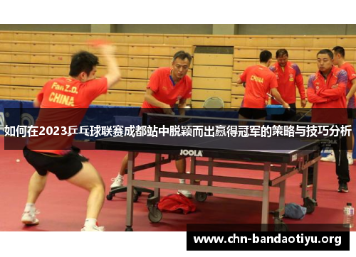 如何在2023乒乓球联赛成都站中脱颖而出赢得冠军的策略与技巧分析 如何在2023乒乓球联赛成都站中脱颖而出赢得冠军的策略与技巧分析