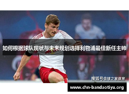 如何根据球队现状与未来规划选择利物浦最佳新任主帅