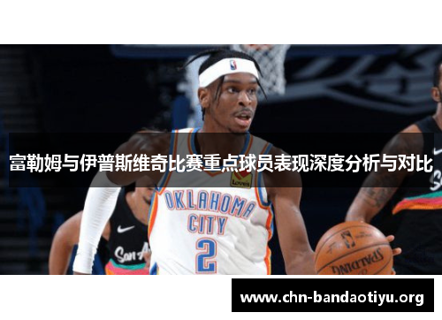 富勒姆与伊普斯维奇比赛重点球员表现深度分析与对比 富勒姆与伊普斯维奇比赛重点球员表现深度分析与对比