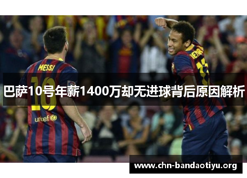 巴萨10号年薪1400万却无进球背后原因解析