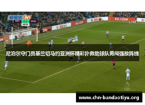 尼泊尔守门员基兰切马约亚洲杯精彩扑救助球队勇闯强敌阵线