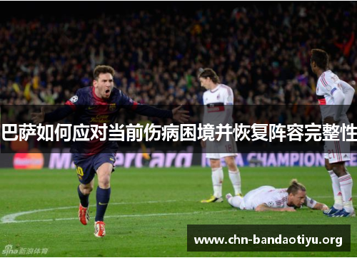 巴萨如何应对当前伤病困境并恢复阵容完整性