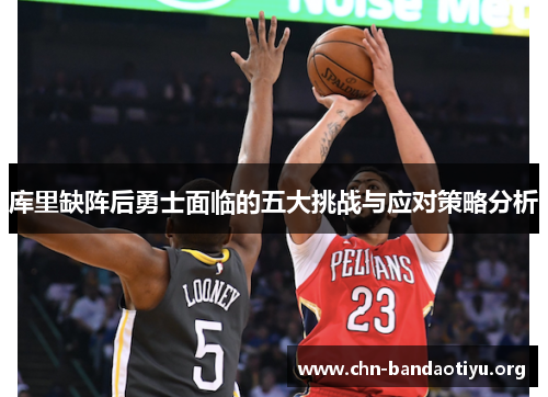 库里缺阵后勇士面临的五大挑战与应对策略分析