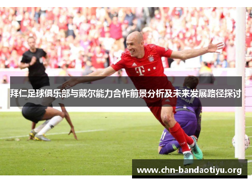 拜仁足球俱乐部与戴尔能力合作前景分析及未来发展路径探讨
