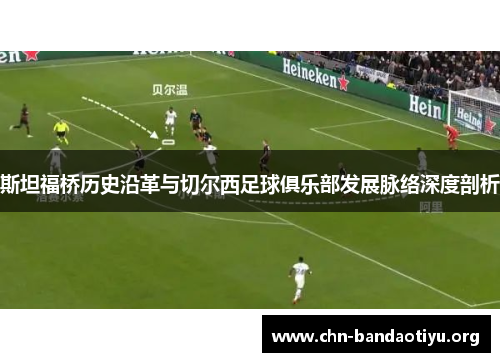 斯坦福桥历史沿革与切尔西足球俱乐部发展脉络深度剖析 斯坦福桥历史沿革与切尔西足球俱乐部发展脉络深度剖析
