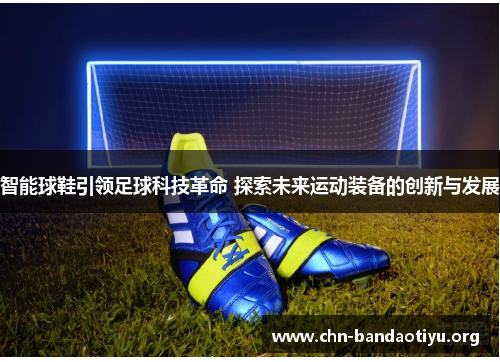 智能球鞋引领足球科技革命 探索未来运动装备的创新与发展 智能球鞋引领足球科技革命 探索未来运动装备的创新与发展