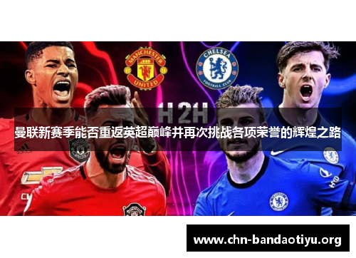 曼联新赛季能否重返英超巅峰并再次挑战各项荣誉的辉煌之路