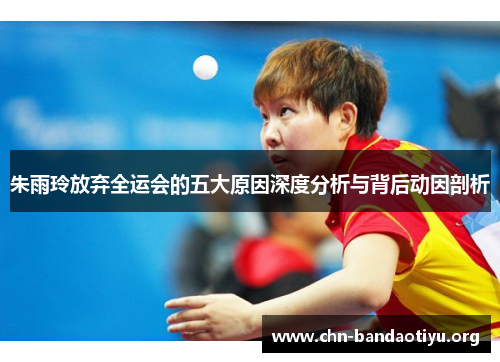 朱雨玲放弃全运会的五大原因深度分析与背后动因剖析 朱雨玲放弃全运会的五大原因深度分析与背后动因剖析