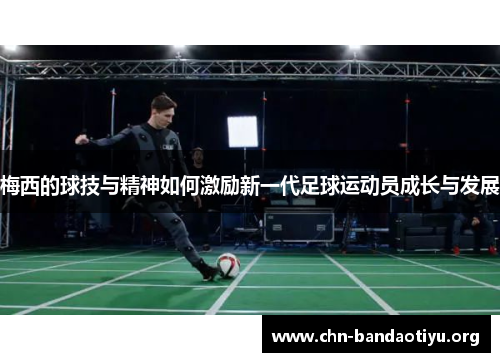梅西的球技与精神如何激励新一代足球运动员成长与发展