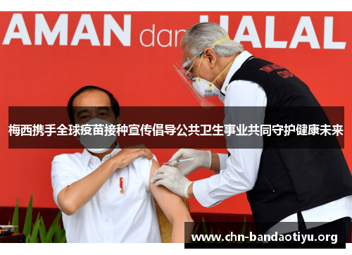 梅西携手全球疫苗接种宣传倡导公共卫生事业共同守护健康未来